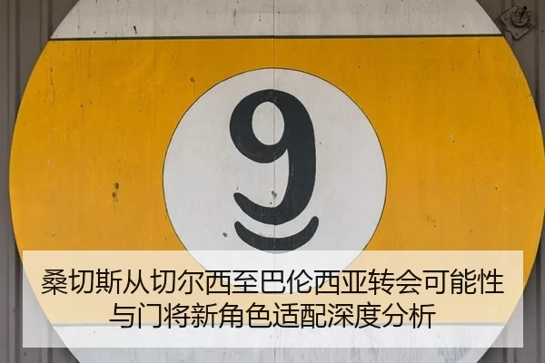 桑切斯从切尔西至巴伦西亚转会可能性与门将新角色适配深度分析